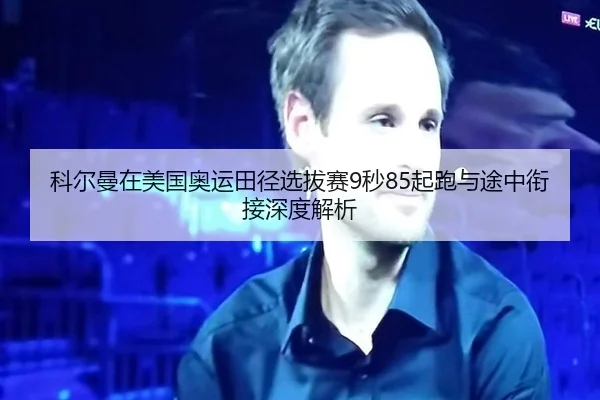 科尔曼在美国奥运田径选拔赛9秒85起跑与途中衔接深度解析